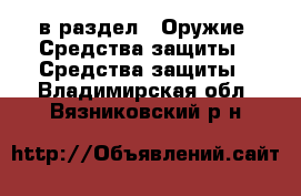  в раздел : Оружие. Средства защиты » Средства защиты . Владимирская обл.,Вязниковский р-н